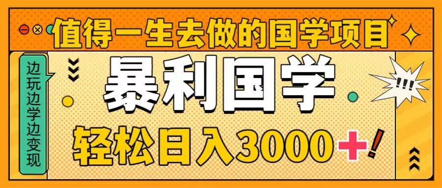 值得一生去做的国学项目，暴力国学，轻松日入3000+柒柒网创吧-网创项目资源站-副业项目-创业项目-搞钱项目柒柒网创吧