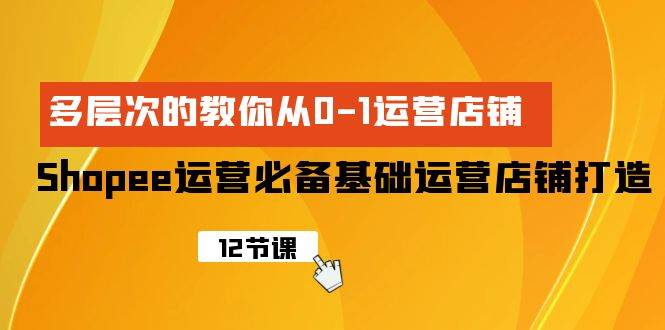 Shopee-运营必备基础运营店铺打造，多层次的教你从0-1运营店铺柒柒网创吧-网创项目资源站-副业项目-创业项目-搞钱项目柒柒网创吧