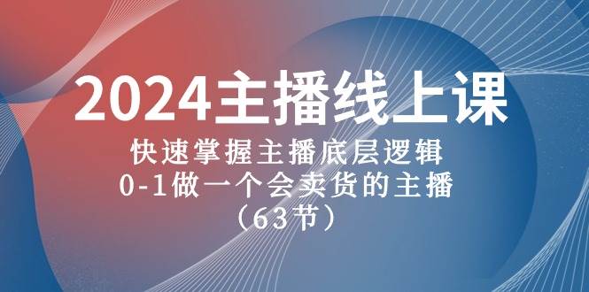 2024主播线上课，快速掌握主播底层逻辑，0-1做一个会卖货的主播（63节课）柒柒网创吧-网创项目资源站-副业项目-创业项目-搞钱项目柒柒网创吧