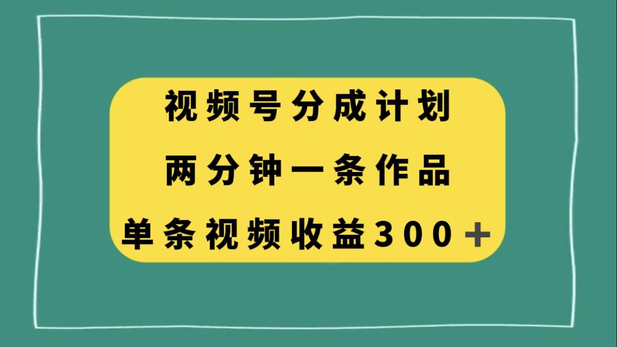 视频号分成计划，两分钟一条作品，单视频收益300+柒柒网创吧-网创项目资源站-副业项目-创业项目-搞钱项目柒柒网创吧