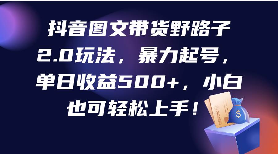 抖音图文带货野路子2.0玩法，暴力起号，单日收益500+，小白也可轻松上手！柒柒网创吧-网创项目资源站-副业项目-创业项目-搞钱项目柒柒网创吧