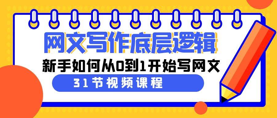 网文写作底层逻辑，新手如何从0到1开始写网文（31节课）柒柒网创吧-网创项目资源站-副业项目-创业项目-搞钱项目柒柒网创吧