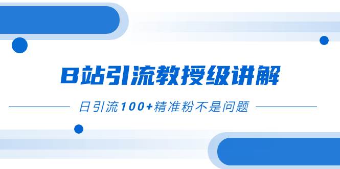 B站引流教授级讲解，细节满满，日引流100+精准粉不是问题柒柒网创吧-网创项目资源站-副业项目-创业项目-搞钱项目柒柒网创吧