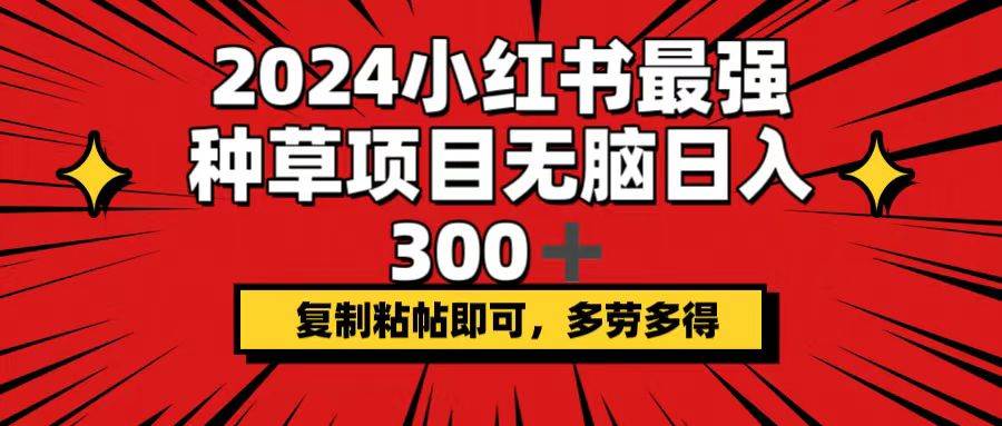 2024小红书最强种草项目，无脑日入300+，复制粘帖即可，多劳多得柒柒网创吧-网创项目资源站-副业项目-创业项目-搞钱项目柒柒网创吧