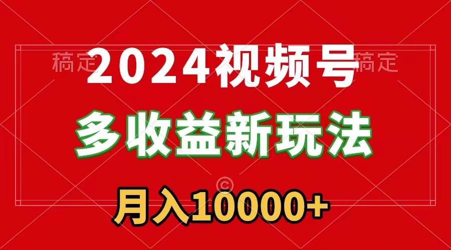 2024视频号多收益新玩法，每天5分钟，月入1w+，新手小白都能简单上手柒柒网创吧-网创项目资源站-副业项目-创业项目-搞钱项目柒柒网创吧