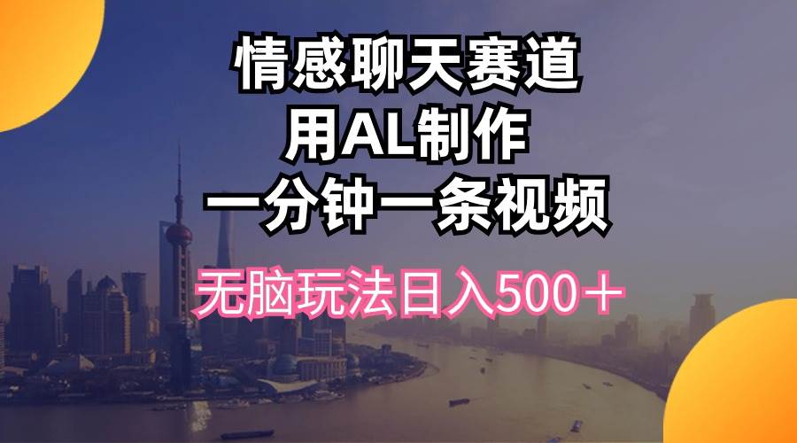 情感聊天赛道用al制作一分钟一条视频无脑玩法日入500＋柒柒网创吧-网创项目资源站-副业项目-创业项目-搞钱项目柒柒网创吧