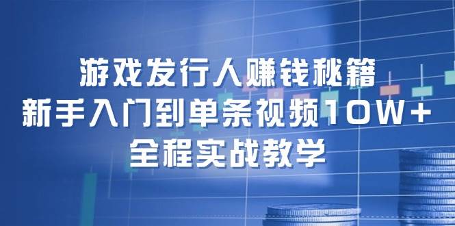 游戏发行人赚钱秘籍：新手入门到单条视频10W+，全程实战教学柒柒网创吧-网创项目资源站-副业项目-创业项目-搞钱项目柒柒网创吧