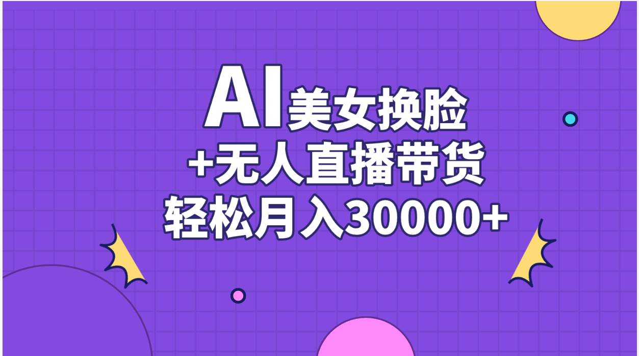 AI美女换脸视频结合无人直播带货，随便月入30000+柒柒网创吧-网创项目资源站-副业项目-创业项目-搞钱项目柒柒网创吧