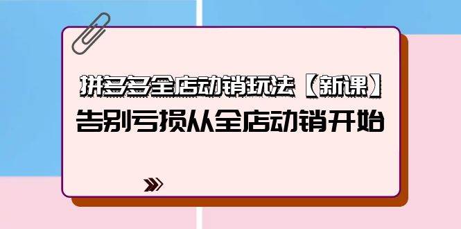 拼多多全店动销玩法【新课】，告别亏损从全店动销开始（4节视频课）柒柒网创吧-网创项目资源站-副业项目-创业项目-搞钱项目柒柒网创吧