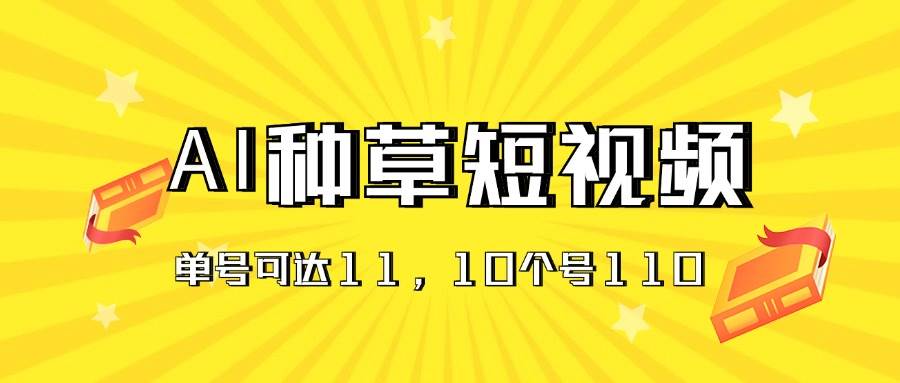 AI种草单账号日收益11元（抖音，快手，视频号），10个就是110元柒柒网创吧-网创项目资源站-副业项目-创业项目-搞钱项目柒柒网创吧