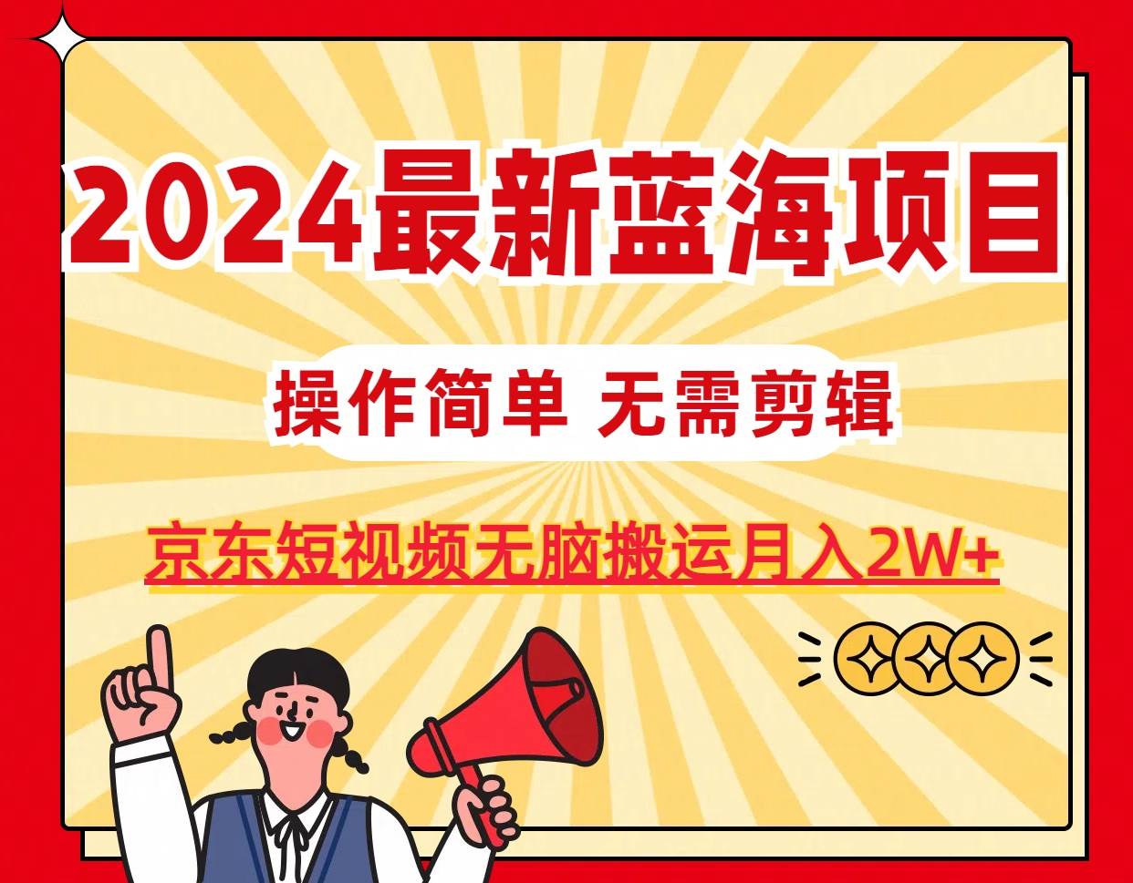 2024最新蓝海项目，无需剪辑，京东图文短视频无脑搬运月入2W+柒柒网创吧-网创项目资源站-副业项目-创业项目-搞钱项目柒柒网创吧