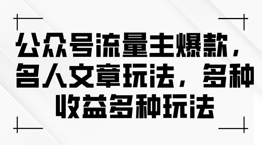 公众号流量主爆款，名人文章玩法，多种收益多种玩法柒柒网创吧-网创项目资源站-副业项目-创业项目-搞钱项目柒柒网创吧