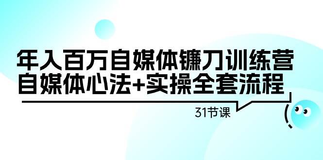 年入百万自媒体镰刀训练营：自媒体心法+实操全套流程（31节课）柒柒网创吧-网创项目资源站-副业项目-创业项目-搞钱项目柒柒网创吧