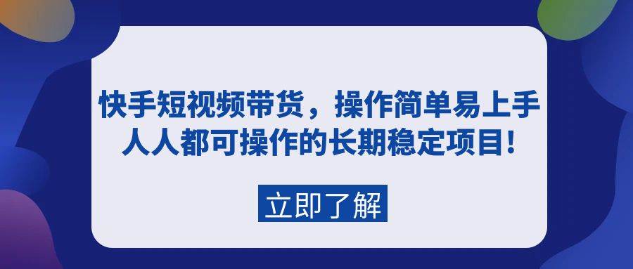 快手短视频带货，操作简单易上手，人人都可操作的长期稳定项目!柒柒网创吧-网创项目资源站-副业项目-创业项目-搞钱项目柒柒网创吧