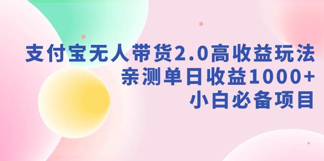 支付宝无人带货2.0高收益玩法，亲测单日收益1000+，小白必备项目柒柒网创吧-网创项目资源站-副业项目-创业项目-搞钱项目柒柒网创吧