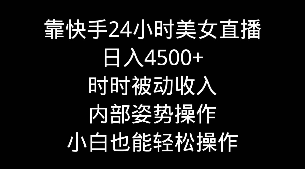 靠快手24小时美女直播，日入4500+，时时被动收入，内部姿势操作，小白也…柒柒网创吧-网创项目资源站-副业项目-创业项目-搞钱项目柒柒网创吧