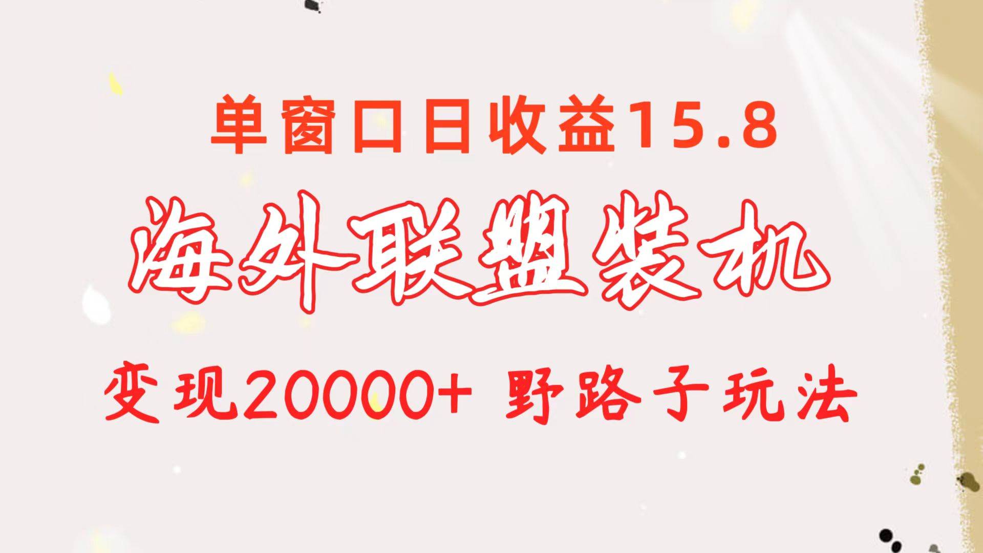 海外联盟装机 单窗口日收益15.8  变现20000+ 野路子玩法柒柒网创吧-网创项目资源站-副业项目-创业项目-搞钱项目柒柒网创吧