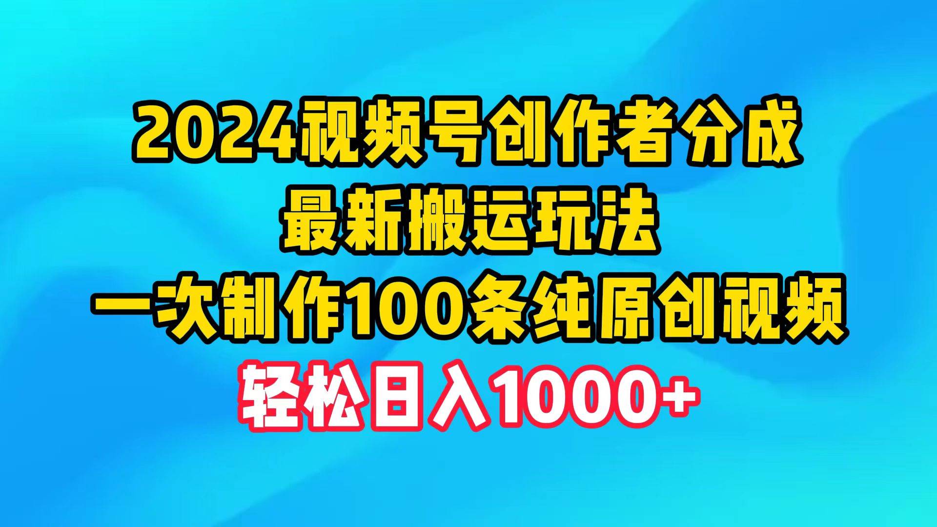 2024视频号创作者分成，最新搬运玩法，一次制作100条纯原创视频，日入1000+柒柒网创吧-网创项目资源站-副业项目-创业项目-搞钱项目柒柒网创吧