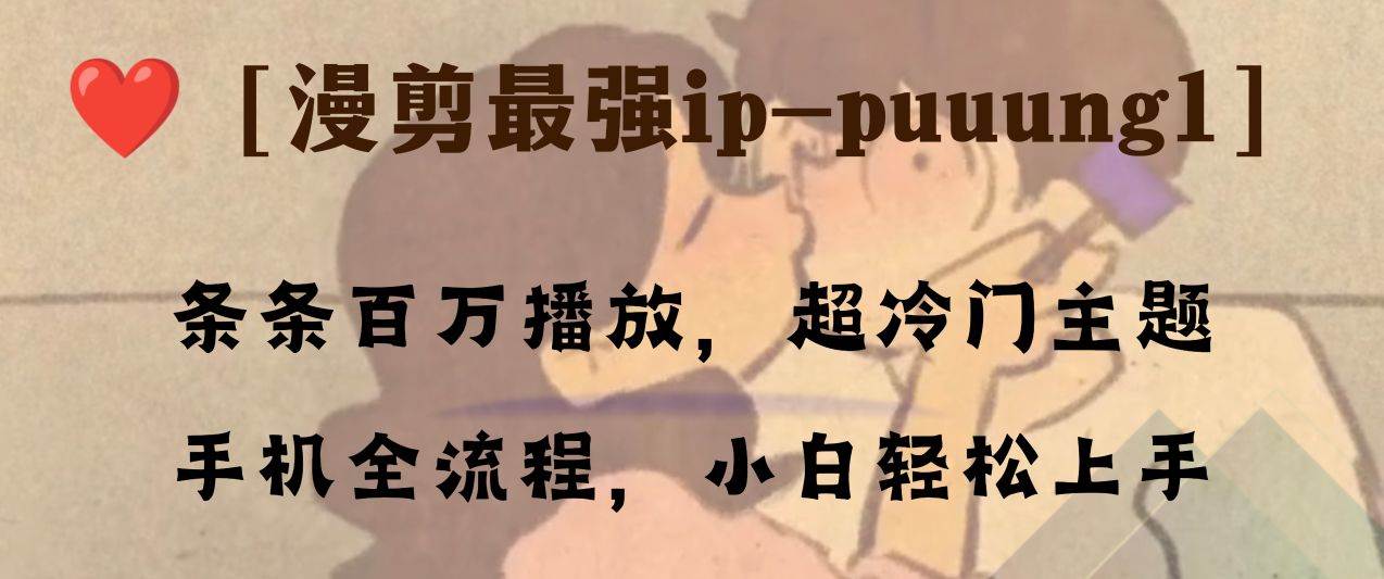 条条百万播放，漫剪最强冷门ip-puuung1，手机全流程，小白轻松学会！柒柒网创吧-网创项目资源站-副业项目-创业项目-搞钱项目柒柒网创吧