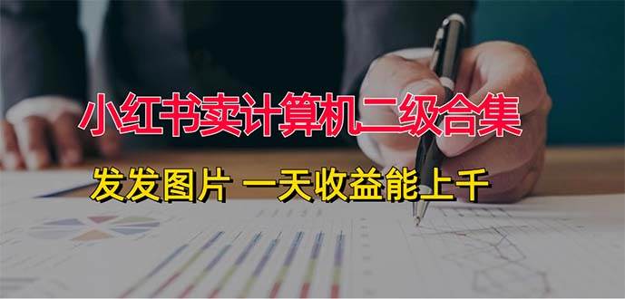 小红书卖计算机二级合集，发发图片 一天收益能上千柒柒网创吧-网创项目资源站-副业项目-创业项目-搞钱项目柒柒网创吧