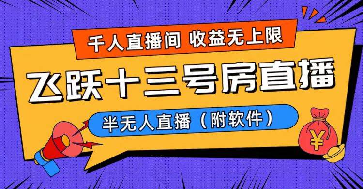 爆火飞跃十三号房半无人直播，一场直播上千人，日入过万！（附软件）柒柒网创吧-网创项目资源站-副业项目-创业项目-搞钱项目柒柒网创吧