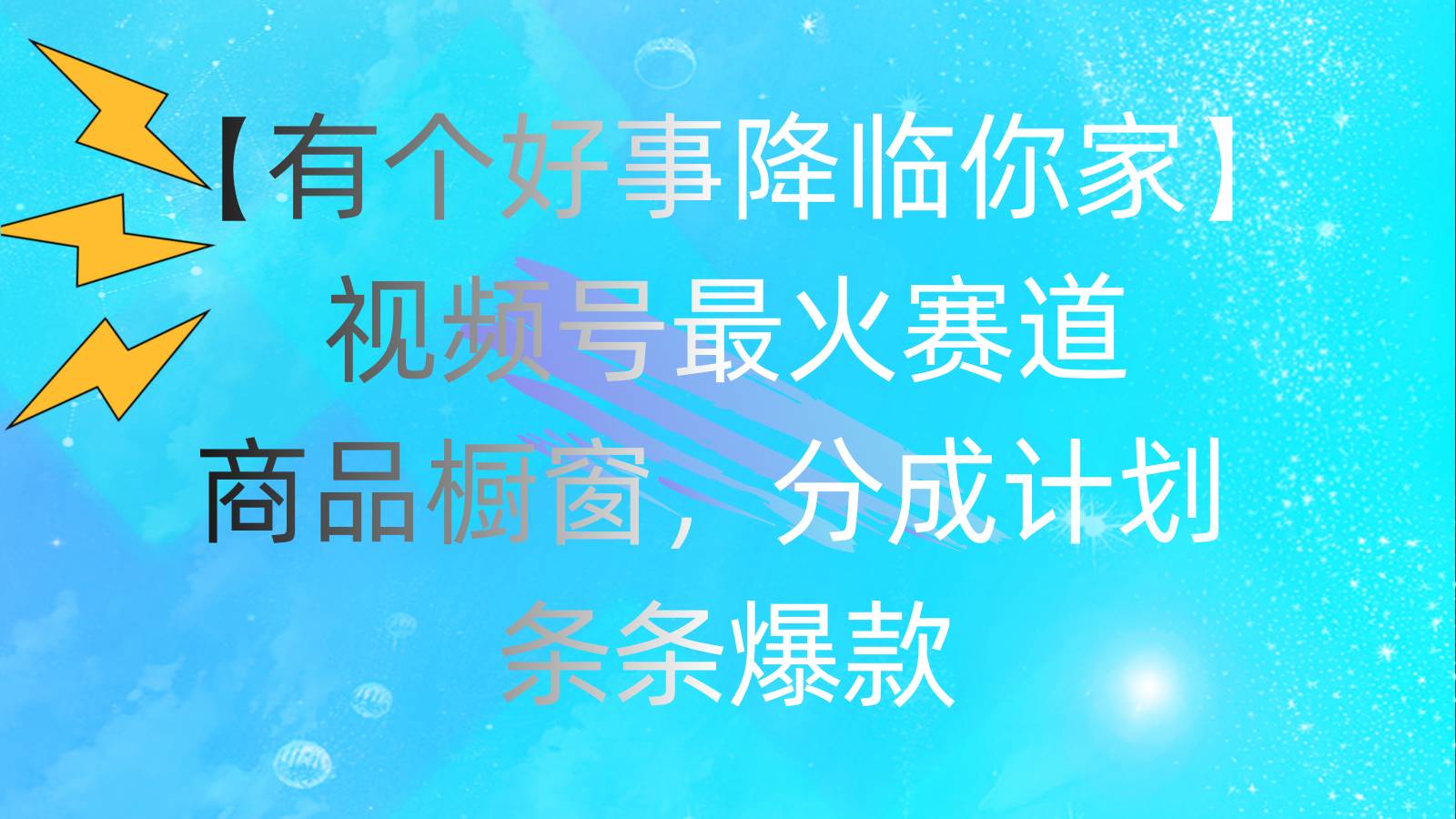 有个好事 降临你家：视频号最火赛道，商品橱窗，分成计划 条条爆款，每…柒柒网创吧-网创项目资源站-副业项目-创业项目-搞钱项目柒柒网创吧