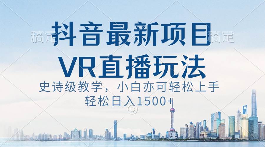 抖音最新VR直播玩法，史诗级教学，小白也可轻松上手，轻松日入1500+柒柒网创吧-网创项目资源站-副业项目-创业项目-搞钱项目柒柒网创吧