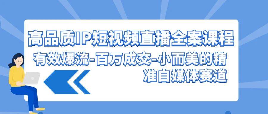 高品质 IP短视频直播-全案课程，有效爆流-百万成交-小而美的精准自媒体赛道柒柒网创吧-网创项目资源站-副业项目-创业项目-搞钱项目柒柒网创吧