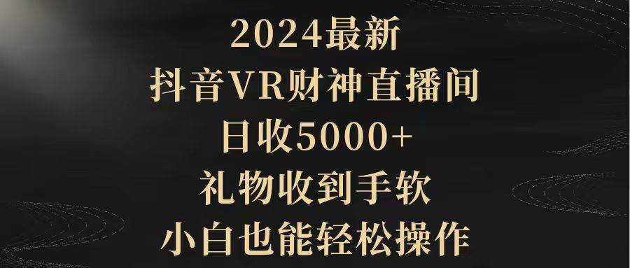 2024最新，抖音VR财神直播间，日收5000+，礼物收到手软，小白也能轻松操作柒柒网创吧-网创项目资源站-副业项目-创业项目-搞钱项目柒柒网创吧