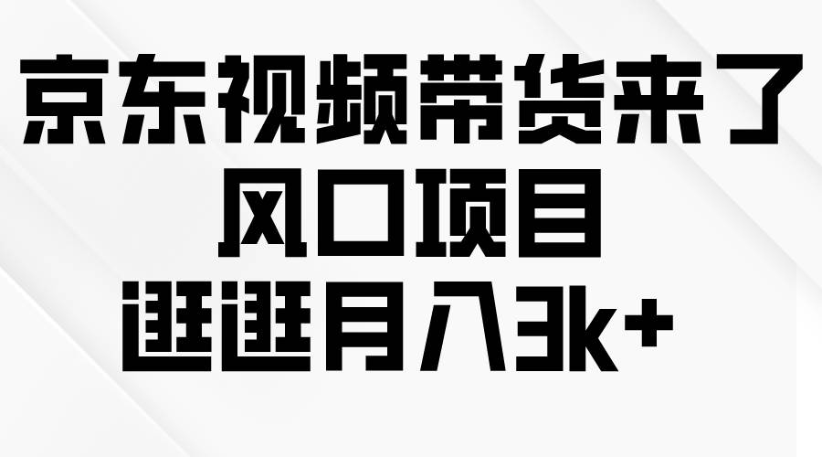 京东短视频带货来了，风口项目，逛逛月入3k+柒柒网创吧-网创项目资源站-副业项目-创业项目-搞钱项目柒柒网创吧