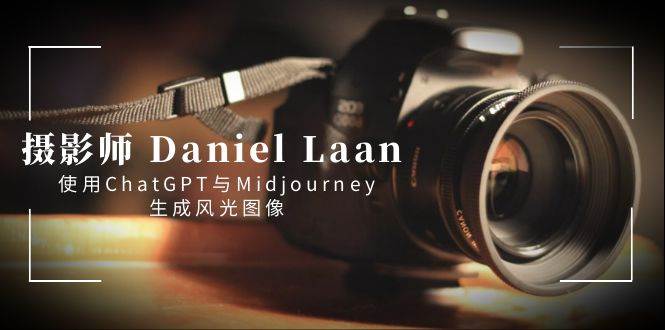 摄影师 Daniel Laan 使用ChatGPT与Midjourney生成风光图像-中英字幕柒柒网创吧-网创项目资源站-副业项目-创业项目-搞钱项目柒柒网创吧