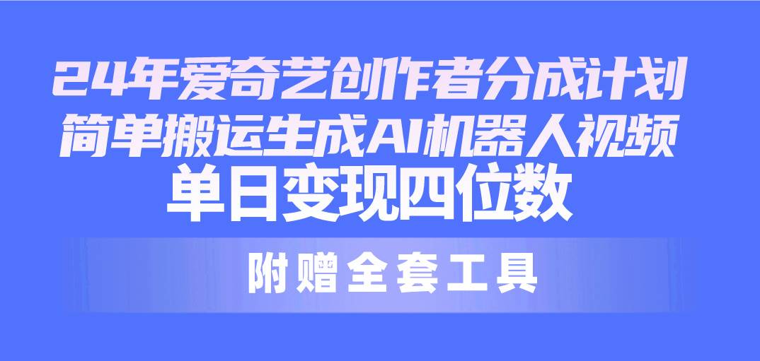 24最新爱奇艺创作者分成计划，简单搬运生成AI机器人视频，单日变现四位数柒柒网创吧-网创项目资源站-副业项目-创业项目-搞钱项目柒柒网创吧