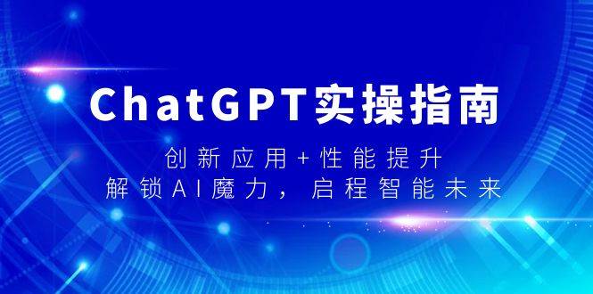 ChatGPT实操指南，创新应用+性能提升，解锁-AI魔力，启程智能未来柒柒网创吧-网创项目资源站-副业项目-创业项目-搞钱项目柒柒网创吧