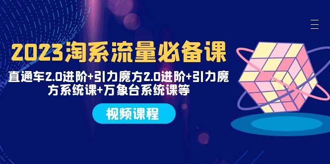 2023淘系流量必备课 直通车2.0进阶+引力魔方2.0进阶+引力魔方系统课+万象台柒柒网创吧-网创项目资源站-副业项目-创业项目-搞钱项目柒柒网创吧