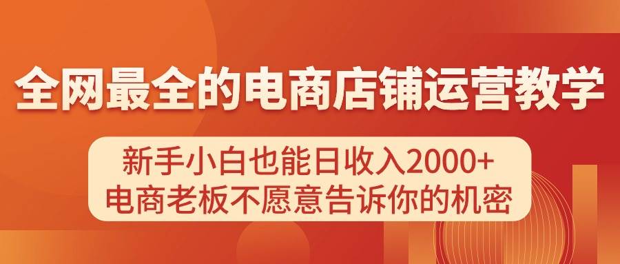 电商店铺运营教学，新手小白也能日收入2000+，电商老板不愿意告诉你的机密柒柒网创吧-网创项目资源站-副业项目-创业项目-搞钱项目柒柒网创吧