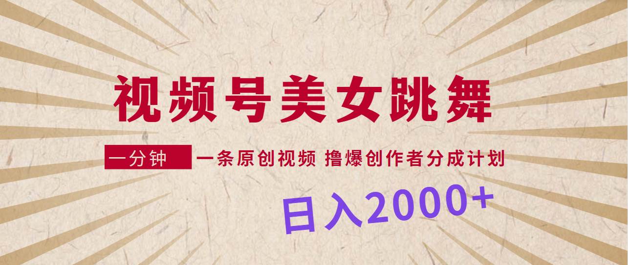 视频号，美女跳舞，一分钟一条原创视频，撸爆创作者分成计划，日入2000+柒柒网创吧-网创项目资源站-副业项目-创业项目-搞钱项目柒柒网创吧