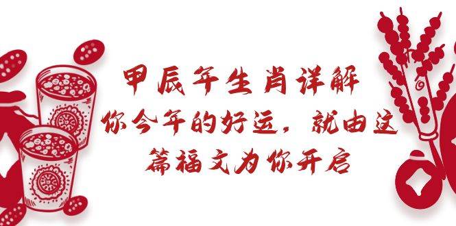 某付费文章：甲辰年生肖详解: 你今年的好运，就由这篇福文为你开启柒柒网创吧-网创项目资源站-副业项目-创业项目-搞钱项目柒柒网创吧