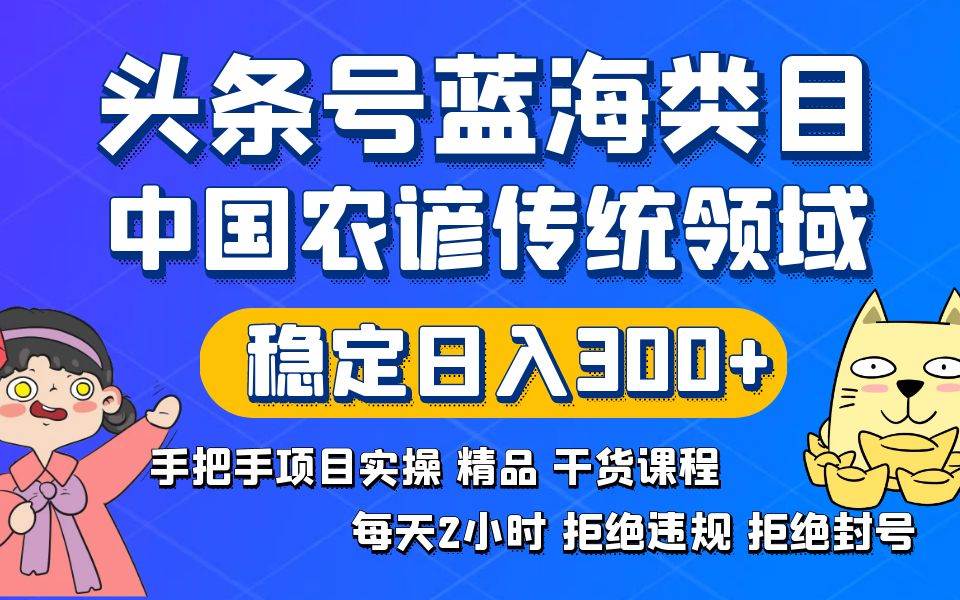 头条号蓝海类目传统和农谚领域实操精品课程拒绝违规封号稳定日入300+柒柒网创吧-网创项目资源站-副业项目-创业项目-搞钱项目柒柒网创吧