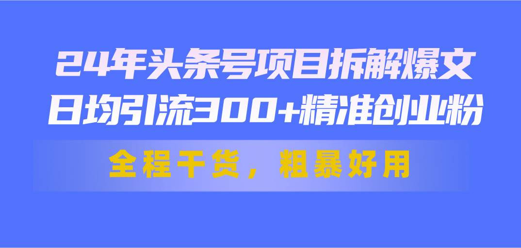 24年头条号项目拆解爆文，日均引流300+精准创业粉，全程干货，粗暴好用柒柒网创吧-网创项目资源站-副业项目-创业项目-搞钱项目柒柒网创吧