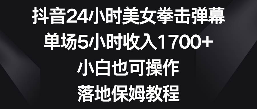 抖音24小时美女拳击弹幕，单场5小时收入1700+，小白也可操作，落地保姆教程柒柒网创吧-网创项目资源站-副业项目-创业项目-搞钱项目柒柒网创吧