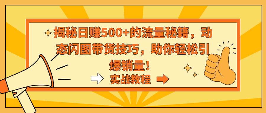 揭秘日赚500+的流量秘籍，动态闪图带货技巧，助你轻松引爆销量！柒柒网创吧-网创项目资源站-副业项目-创业项目-搞钱项目柒柒网创吧