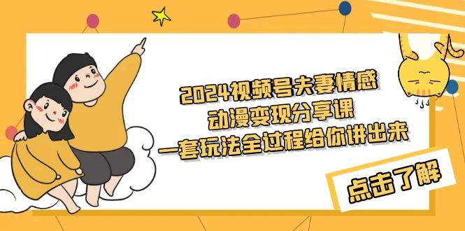 2024视频号夫妻情感动漫变现分享课 一套玩法全过程给你讲出来（教程+素材）柒柒网创吧-网创项目资源站-副业项目-创业项目-搞钱项目柒柒网创吧