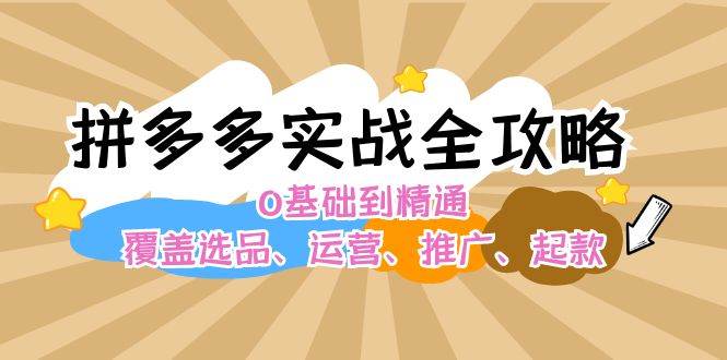 拼多多实战全攻略：0基础到精通，覆盖选品、运营、推广、起款柒柒网创吧-网创项目资源站-副业项目-创业项目-搞钱项目柒柒网创吧