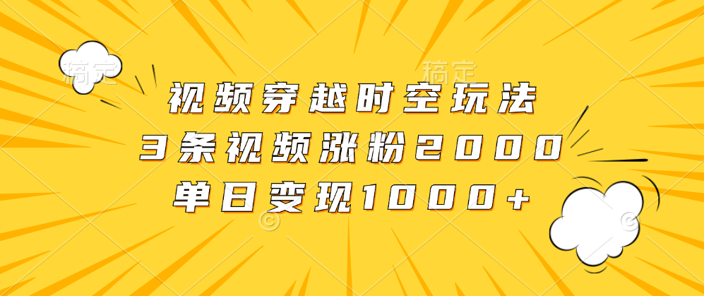 视频穿越时空玩法，3条视频涨粉2000，单日变现1000+柒柒网创吧-网创项目资源站-副业项目-创业项目-搞钱项目柒柒网创吧