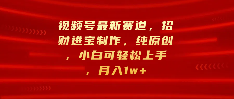 视频号最新赛道，招财进宝制作，纯原创，小白可轻松上手，月入1w+柒柒网创吧-网创项目资源站-副业项目-创业项目-搞钱项目柒柒网创吧