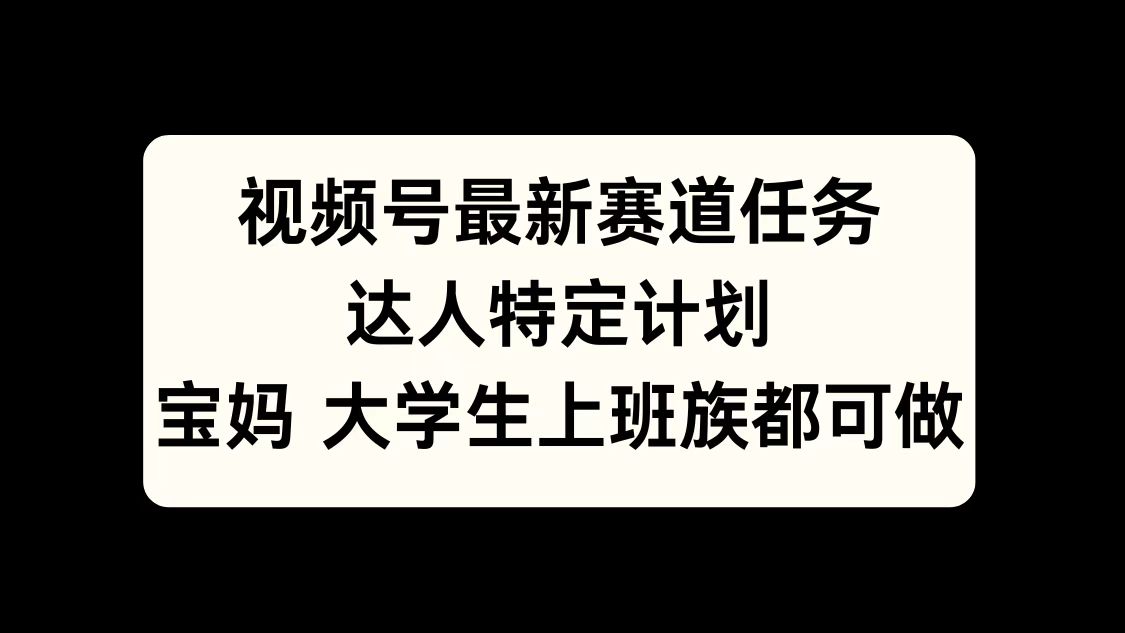 视频号最新赛道任务，达人特定计划，宝妈、大学生、上班族皆可做柒柒网创吧-网创项目资源站-副业项目-创业项目-搞钱项目柒柒网创吧