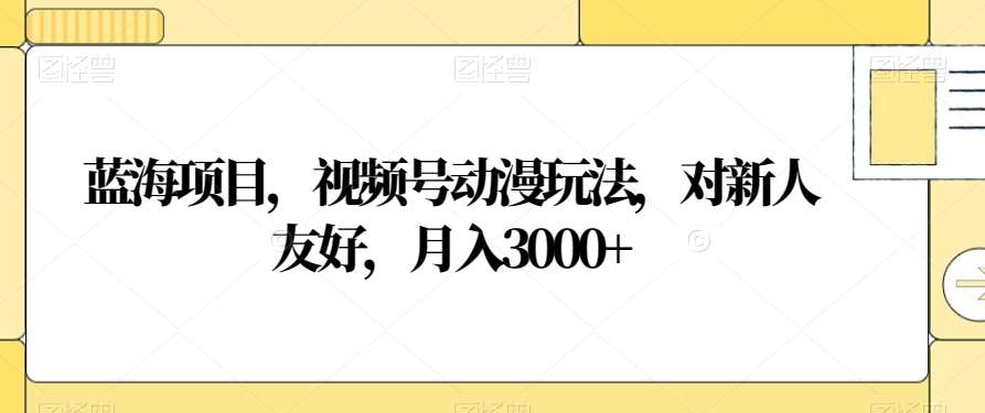 视频号动漫玩法，对新人友好，月入3000+，蓝海项目柒柒网创吧-网创项目资源站-副业项目-创业项目-搞钱项目柒柒网创吧