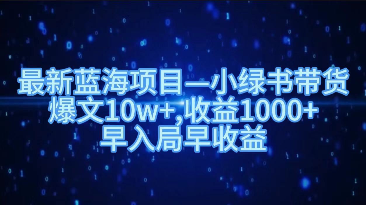 最新蓝海项目小绿书带货，爆文10w＋，收益1000＋，早入局早获益！！柒柒网创吧-网创项目资源站-副业项目-创业项目-搞钱项目柒柒网创吧