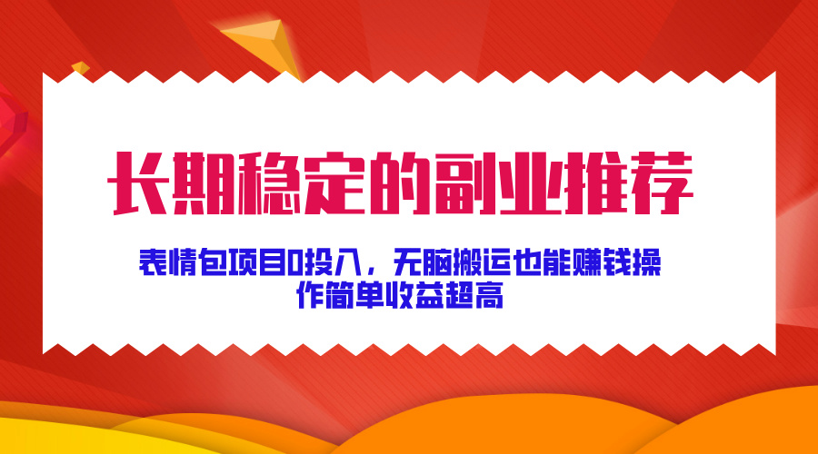 长期稳定的副业推荐！表情包项目0投入，无脑搬运也能赚钱，操作简单收益超高柒柒网创吧-网创项目资源站-副业项目-创业项目-搞钱项目柒柒网创吧