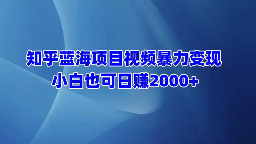 知乎蓝海项目视频暴力变现  小白也可日赚2000+柒柒网创吧-网创项目资源站-副业项目-创业项目-搞钱项目柒柒网创吧